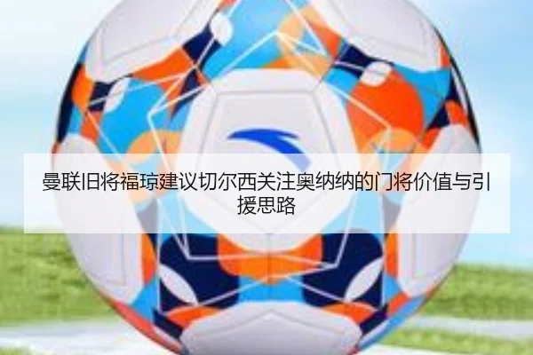 曼联旧将福琼建议切尔西关注奥纳纳的门将价值与引援思路